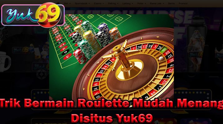 Trik Bermain Roulette Mudah Menang Disitus Yuk69